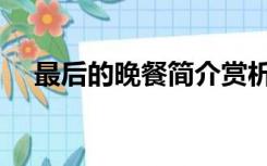 最后的晚餐简介赏析（最后的晚餐简介）