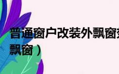 普通窗户改装外飘窗效果图（普通窗户改装外飘窗）