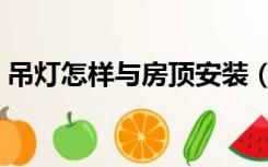 吊灯怎样与房顶安装（吊灯怎么安装到顶上）