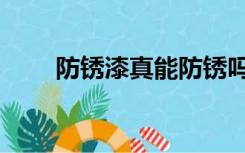 防锈漆真能防锈吗（防锈漆怕冻吗）