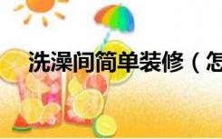 洗澡间简单装修（怎么自己装修洗澡间）