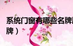系统门窗有哪些名牌牌子（系统门窗有哪些名牌）