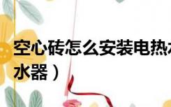 空心砖怎么安装电热水器（空心砖怎么安装热水器）