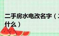 二手房水电改名字（二手房变更水电姓名要带什么）