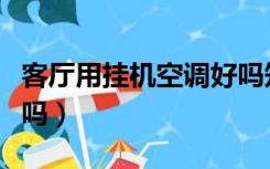 客厅用挂机空调好吗知乎（客厅用挂机空调好吗）