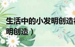 生活中的小发明创造社会实践（生活中的小发明创造）
