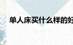 单人床买什么样的好（床买什么样的好）