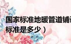 国家标准地暖管道铺设间距（地暖管铺设间距标准是多少）