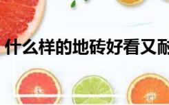 什么样的地砖好看又耐脏（什么样的地砖好）