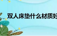 双人床垫什么材质好（床垫什么材质好）