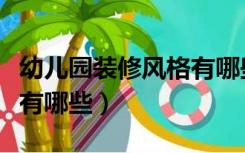 幼儿园装修风格有哪些种类（幼儿园装修风格有哪些）