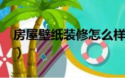 房屋壁纸装修怎么样?（卧室装修墙纸怎么样）