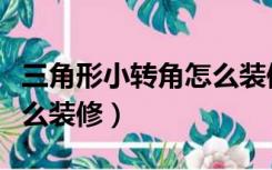 三角形小转角怎么装修图片（三角形小转角怎么装修）