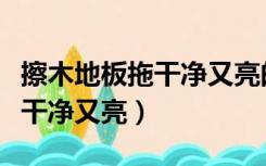 擦木地板拖干净又亮的小窍门（木地板怎么拖干净又亮）