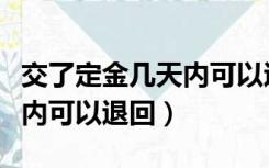 交了定金几天内可以退回商家（交了定金几天内可以退回）