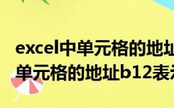 excel中单元格的地址b12表示什么（excel中单元格的地址b12表示）