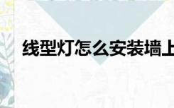 线型灯怎么安装墙上（线型灯怎么安装）