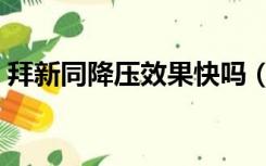 拜新同降压效果快吗（拜新同降压效果如何）