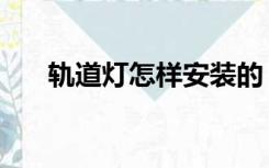 轨道灯怎样安装的（轨道灯怎样安装）