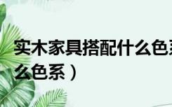 实木家具搭配什么色系好看（实木家具搭配什么色系）