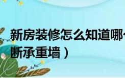 新房装修怎么知道哪个是承重墙（装修怎么判断承重墙）