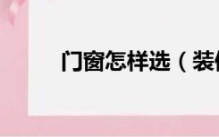 门窗怎样选（装修门窗怎么选择）