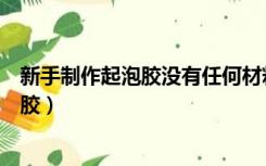 新手制作起泡胶没有任何材料（没有起泡胶材料怎么做起泡胶）