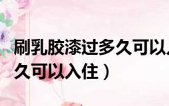 刷乳胶漆过多久可以入住（只用乳胶漆刷白多久可以入住）