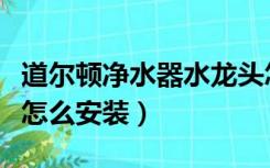道尔顿净水器水龙头怎么安装（净水器水龙头怎么安装）