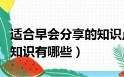 适合早会分享的知识点（适合早会分享的房产知识有哪些）