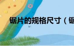 锯片的规格尺寸（锯片规格型号有哪些）