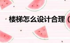 楼梯怎么设计合理（楼梯怎么设计好看）