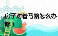 房子对着马路怎么办（挨着马路的楼房怎么装修）