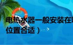 电热水器一般安装在哪（电热水器安装在什么位置合适）