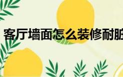 客厅墙面怎么装修耐脏（客厅墙面怎么装修）