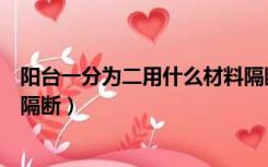 阳台一分为二用什么材料隔断好（阳台一分为二用什么材料隔断）