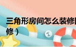 三角形房间怎么装修图片（三角形房间怎么装修）
