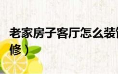 老家房子客厅怎么装饰（老家堂屋客厅怎么装修）