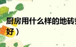 厨房用什么样的地砖好（厨房装修地砖用哪种好）