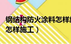 钢结构防火涂料怎样施工的（钢结构防火涂料怎样施工）