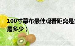 100寸幕布最佳观看距离是多少（100寸幕布较佳观看距离是多少）