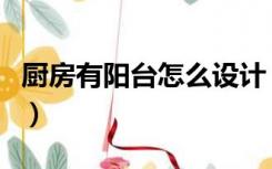 厨房有阳台怎么设计（厨房生活阳台怎么装修）