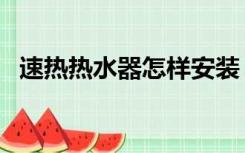 速热热水器怎样安装（速热水器怎么安装）