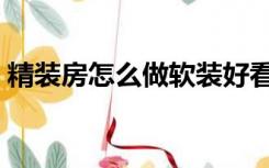 精装房怎么做软装好看（精装房怎么做软装）