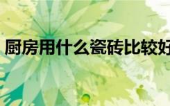 厨房用什么瓷砖比较好看（厨房用什么瓷砖）