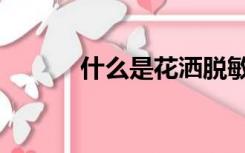 什么是花洒脱敏（什么是花洒）