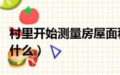 村里开始测量房屋面积（村里测量房屋面积干什么）