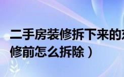 二手房装修拆下来的东西怎么处理（二手房装修前怎么拆除）