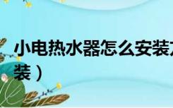 小电热水器怎么安装方法（小电热水器怎么安装）