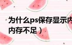 为什么ps保存显示内存不足（ps保存时显示内存不足）